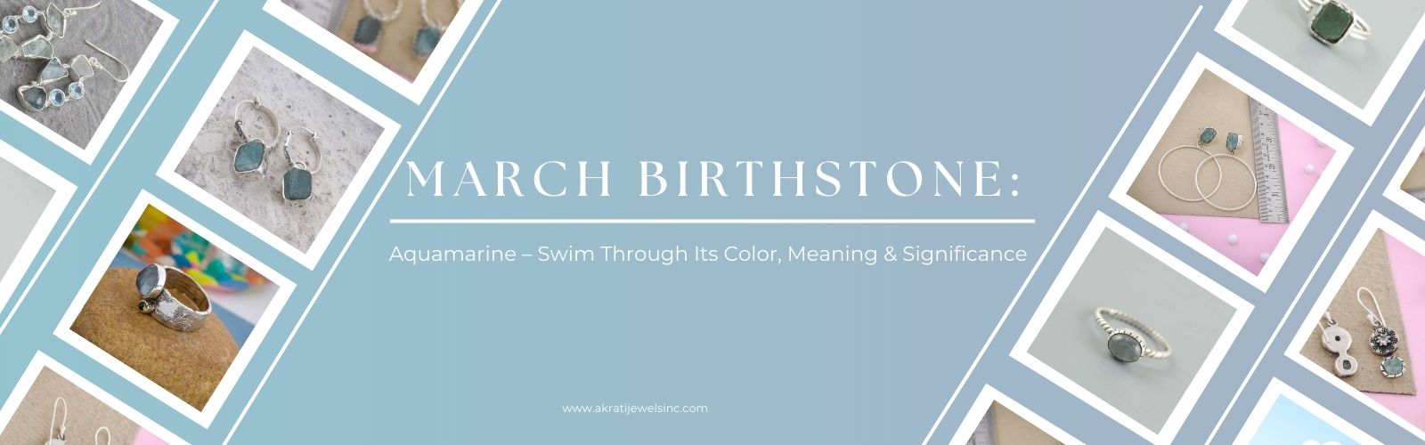 March Birthstone: Aquamarine – Swim Through Its Color, Meaning & Significance - Akarti Jewels Inc